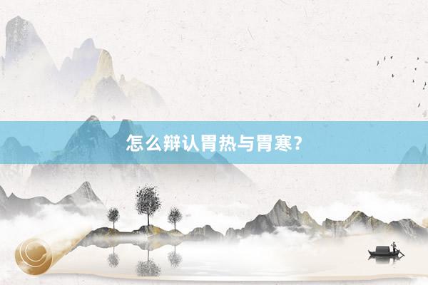 怎么辩认胃热与胃寒？