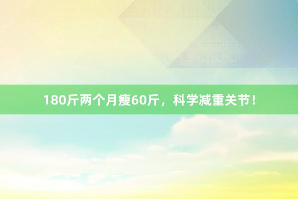 180斤两个月瘦60斤，科学减重关节！