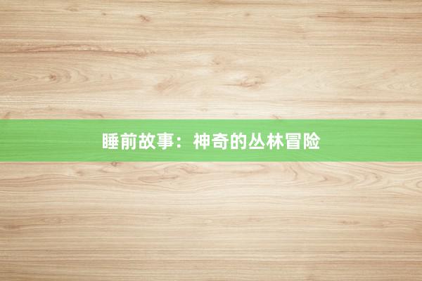 睡前故事:神奇的丛林冒险