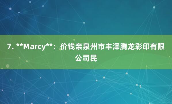 7. **Marcy**：价钱亲泉州市丰泽腾龙彩印有限公司民