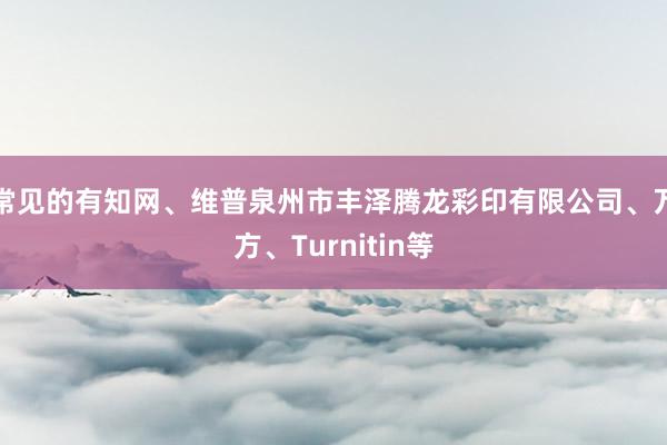 常见的有知网、维普泉州市丰泽腾龙彩印有限公司、万方、Turnitin等